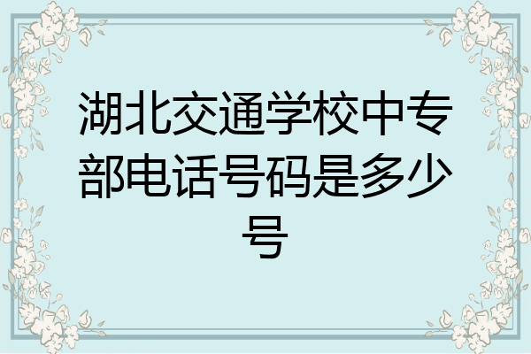 湖北交通学校中专部电话号码是多少号