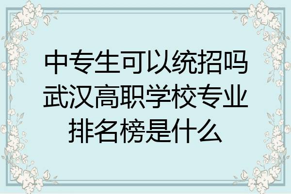 中专生可以统招吗武汉高职学校专业排名榜是什么