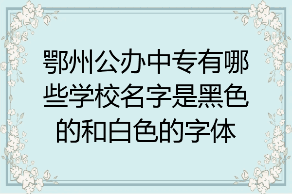 鄂州公办中专有哪些学校名字是黑色的和白色的字体