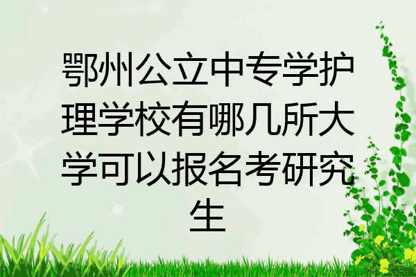 鄂州公立中专学护理学校有哪几所大学可以报名考研究生