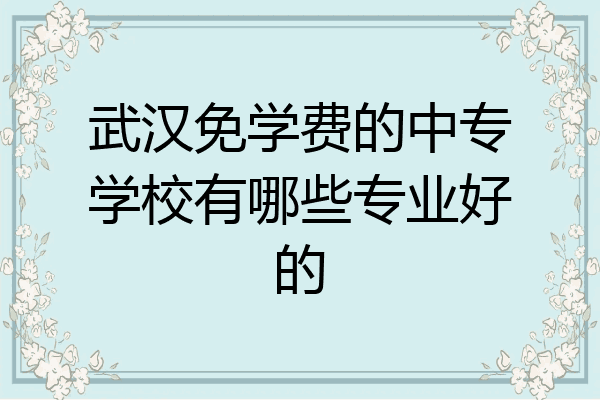武汉免学费的中专学校有哪些专业好的