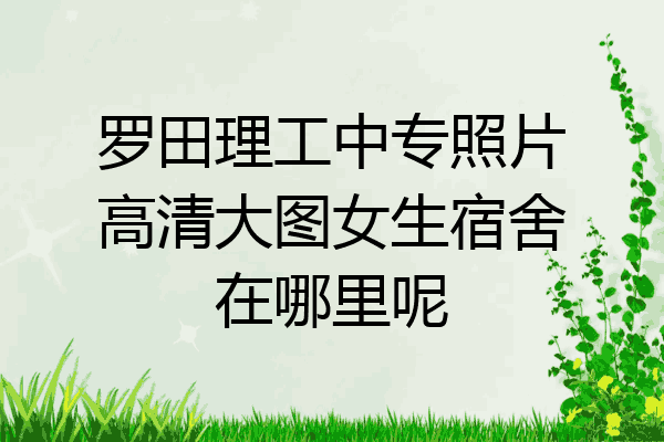 罗田理工中专照片高清大图女生宿舍在哪里呢