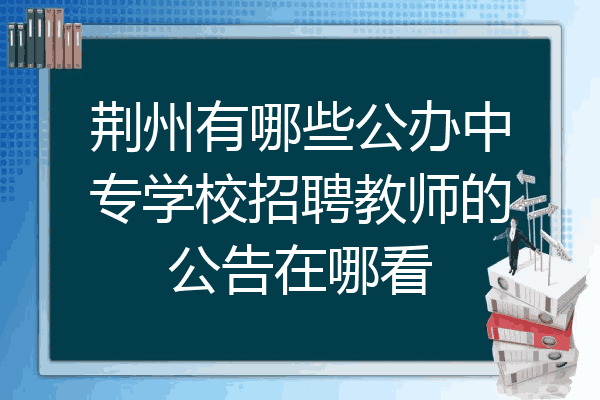 荆州有哪些公办中专学校招聘教师的公告在哪看