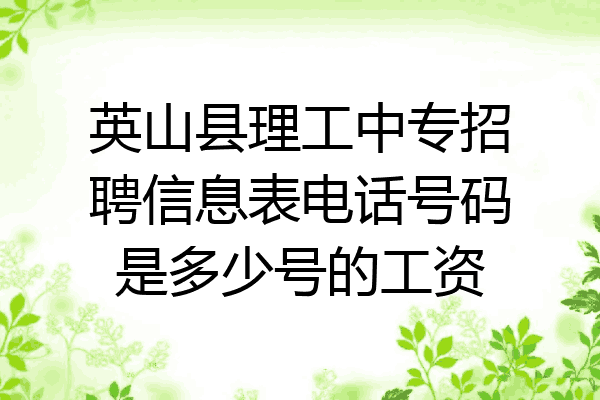 英山县理工中专招聘信息表电话号码是多少号的工资