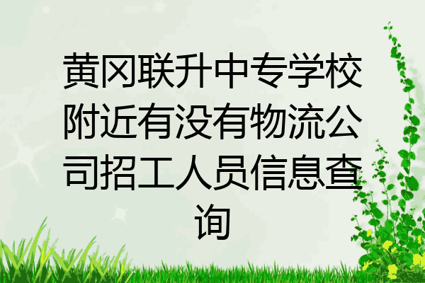 黄冈联升中专学校附近有没有物流公司招工人员信息查询