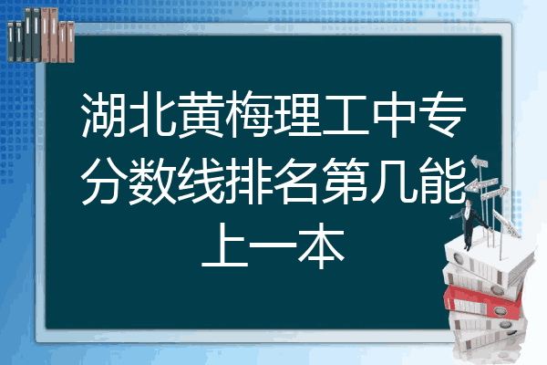 湖北黄梅理工中专分数线排名第几能上一本