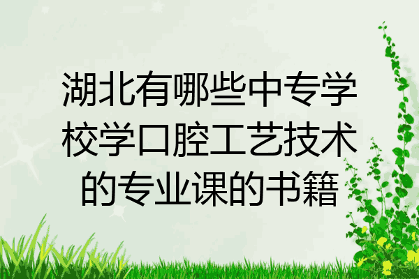 湖北有哪些中专学校学口腔工艺技术的专业课的书籍