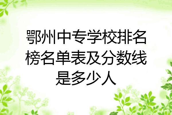 鄂州中专学校排名榜名单表及分数线是多少人