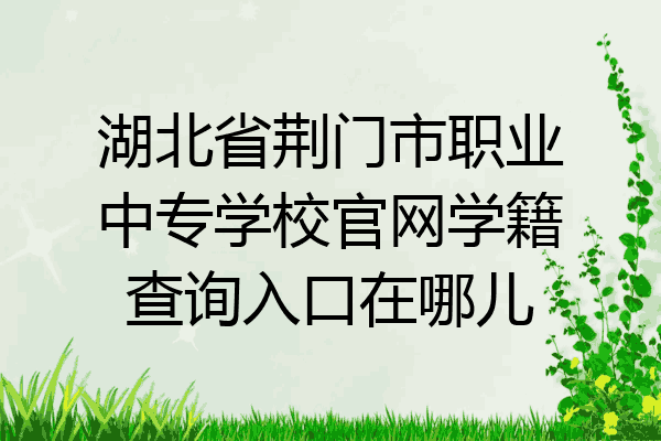 湖北省荆门市职业中专学校官网学籍查询入口在哪儿