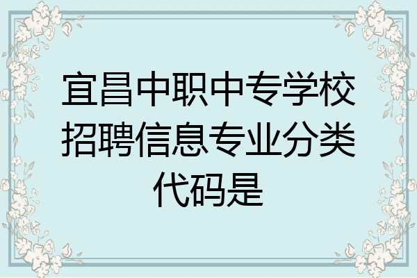 宜昌中职中专学校招聘信息专业分类代码是