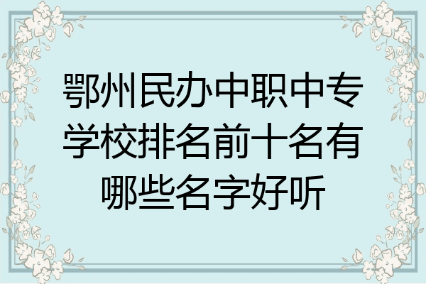鄂州民办中职中专学校排名前十名有哪些名字好听