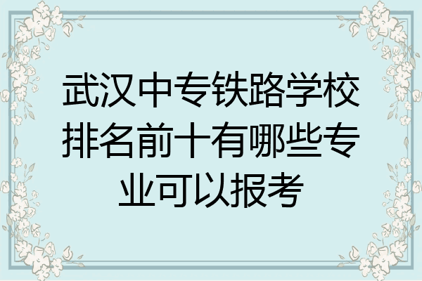 武汉中专铁路学校排名前十有哪些专业可以报考