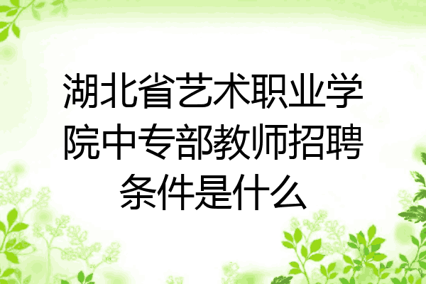 湖北省艺术职业学院中专部教师招聘条件是什么