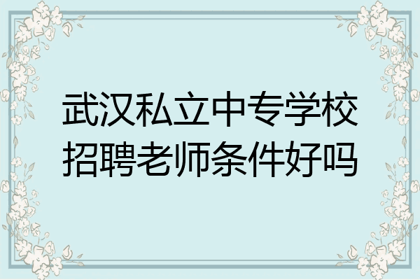 武汉私立中专学校招聘老师条件好吗