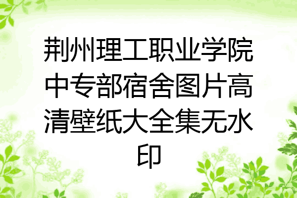荆州理工职业学院中专部宿舍图片高清壁纸大全集无水印