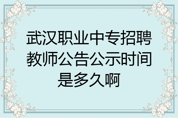 武汉职业中专招聘教师公告公示时间是多久啊