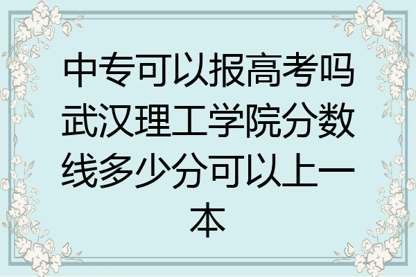 中专可以报高考吗武汉理工学院分数线多少分可以上一本
