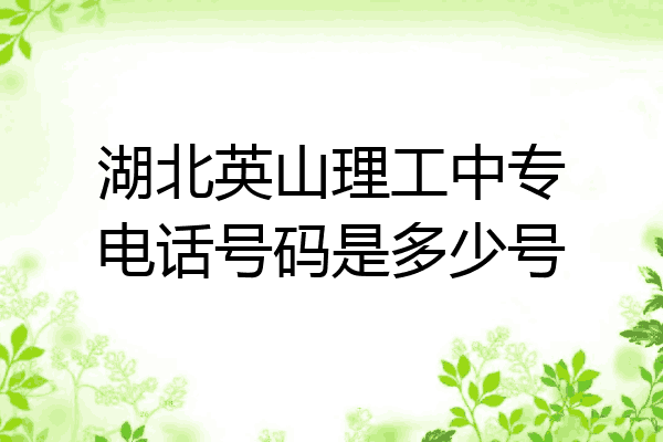 湖北英山理工中专电话号码是多少号