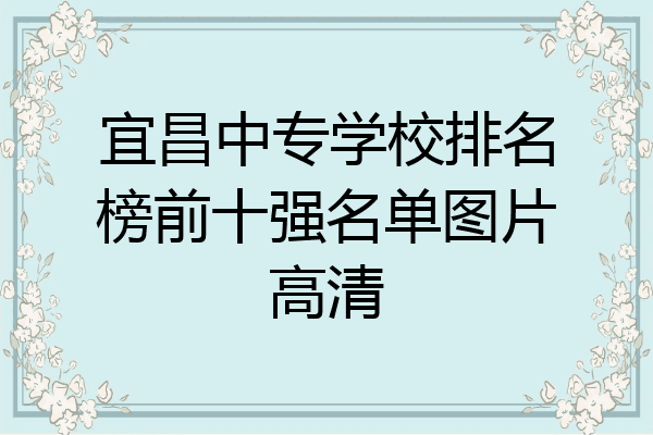 宜昌中专学校排名榜前十强名单图片高清