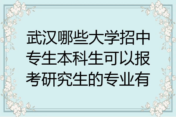 武汉哪些大学招中专生本科生可以报考研究生的专业有