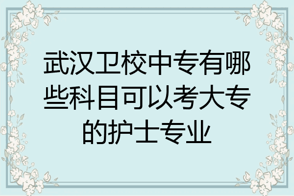 武汉卫校中专有哪些科目可以考大专的护士专业