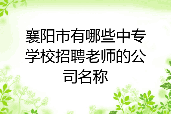 襄阳市有哪些中专学校招聘老师的公司名称