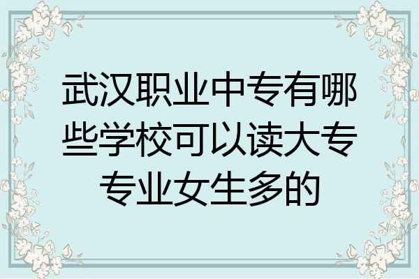 武汉职业中专有哪些学校可以读大专专业女生多的