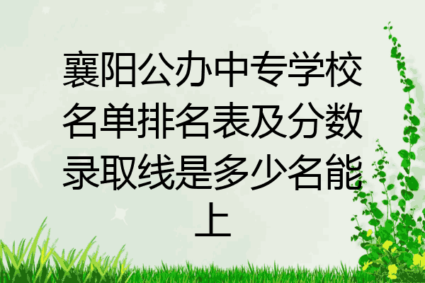 襄阳公办中专学校名单排名表及分数录取线是多少名能上