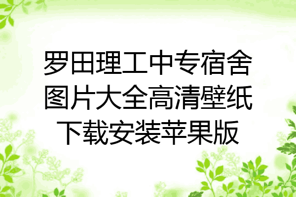 罗田理工中专宿舍图片大全高清壁纸下载安装苹果版