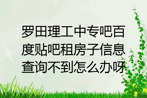 罗田理工中专吧百度贴吧租房子信息查询不到怎么办呀