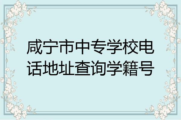 咸宁市中专学校电话地址查询学籍号