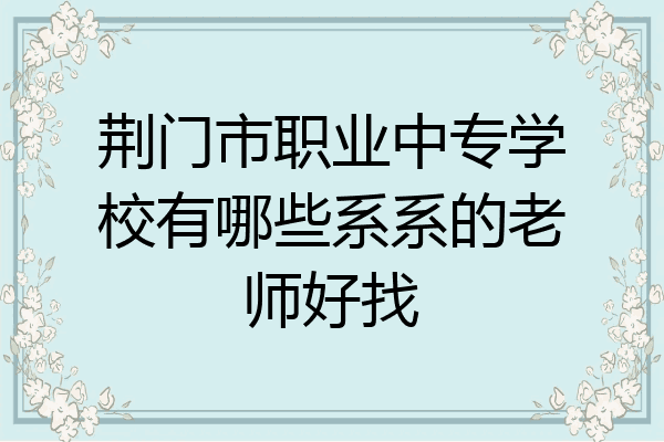荆门市职业中专学校有哪些系系的老师好找