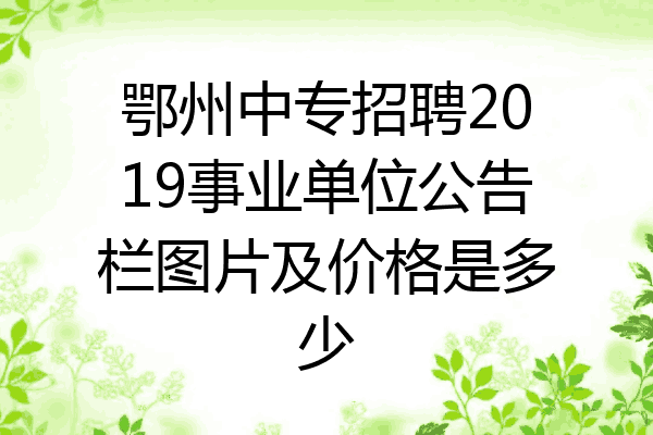 鄂州中专招聘2019事业单位公告栏图片及价格是多少