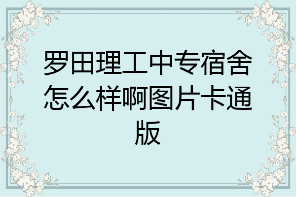 罗田理工中专宿舍怎么样啊图片卡通版