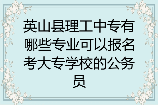 英山县理工中专有哪些专业可以报名考大专学校的公务员