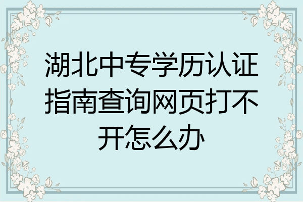 湖北中专学历认证指南查询网页打不开怎么办