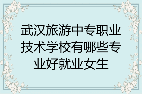 武汉旅游中专职业技术学校有哪些专业好就业女生