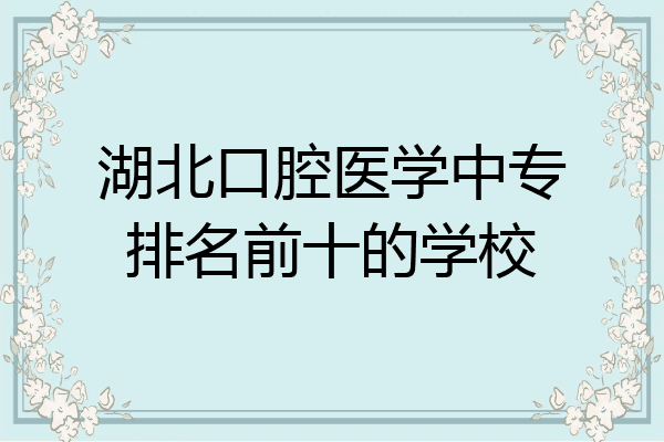 湖北口腔医学中专排名前十的学校
