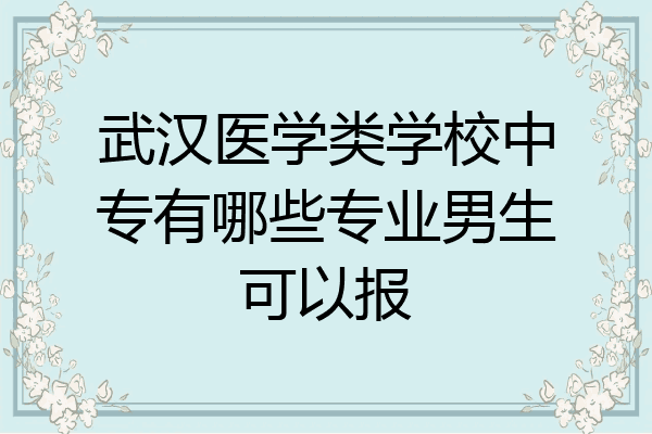 武汉医学类学校中专有哪些专业男生可以报
