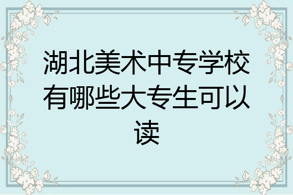 湖北美术中专学校有哪些大专生可以读