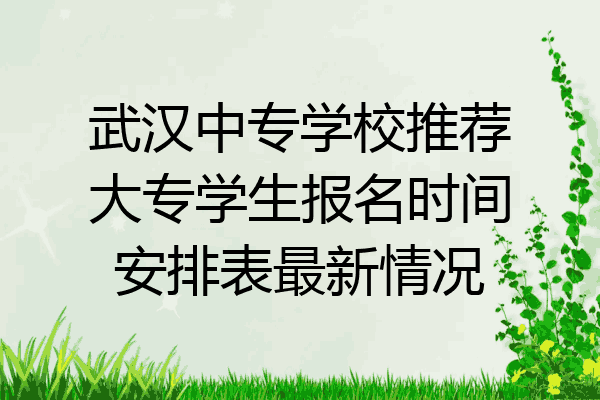 武汉中专学校推荐大专学生报名时间安排表最新情况