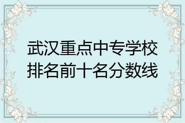 武汉重点中专学校排名前十名分数线