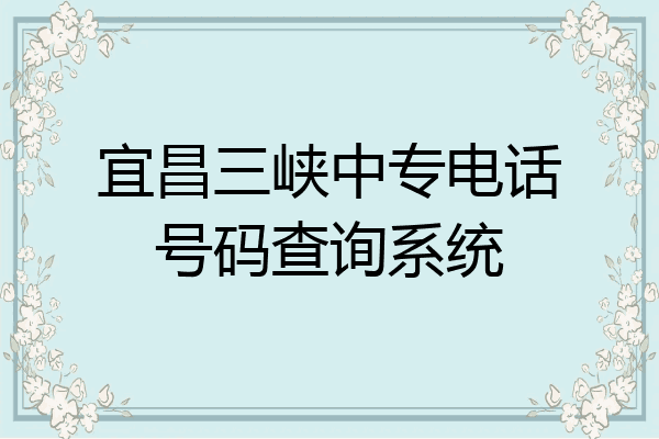 宜昌三峡中专电话号码查询系统