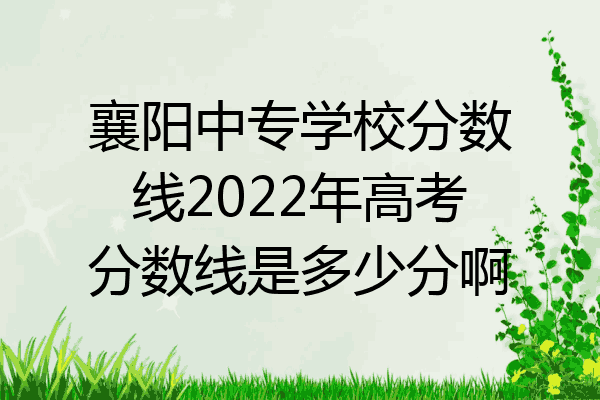 襄阳中专学校分数线2022年高考分数线是多少分啊