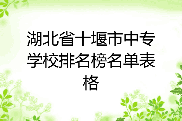湖北省十堰市中专学校排名榜名单表格