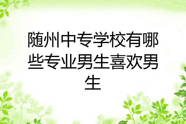 随州中专学校有哪些专业男生喜欢男生