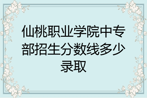 仙桃职业学院中专部招生分数线多少录取