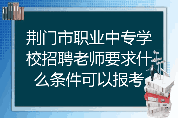 荆门市职业中专学校招聘老师要求什么条件可以报考