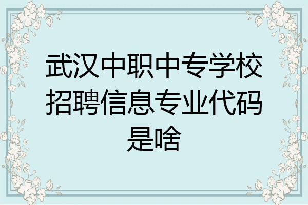 武汉中职中专学校招聘信息专业代码是啥
