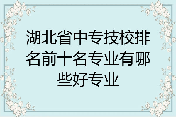 湖北省中专技校排名前十名专业有哪些好专业